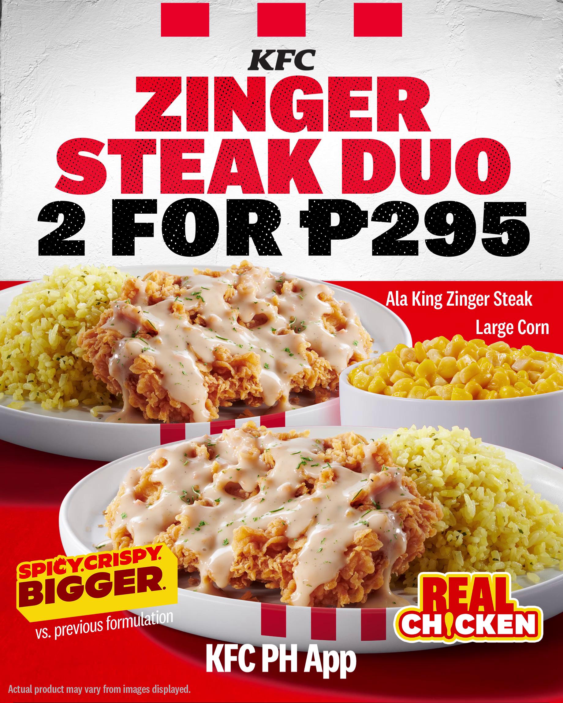 Double the Zinger, double the spicy, crispy goodness Enjoy 2 big Ala King Zinger Steak 1 Large Corn for just P295